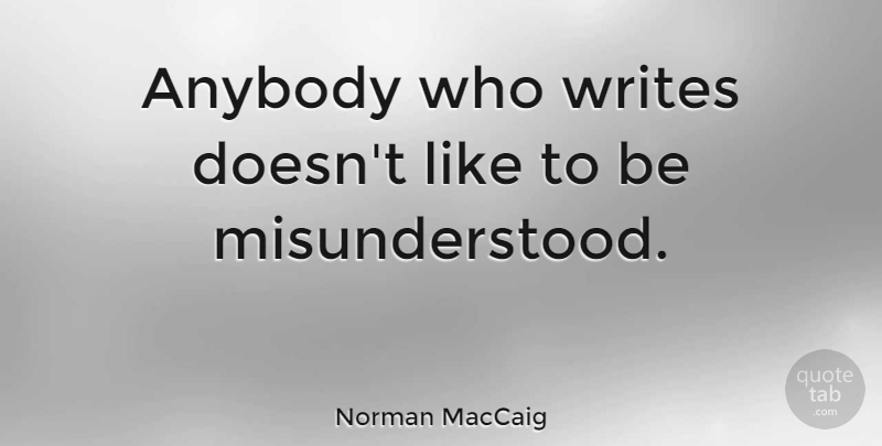 Norman MacCaig Quote About Writing, Misunderstood: Anybody Who Writes Doesnt Like...