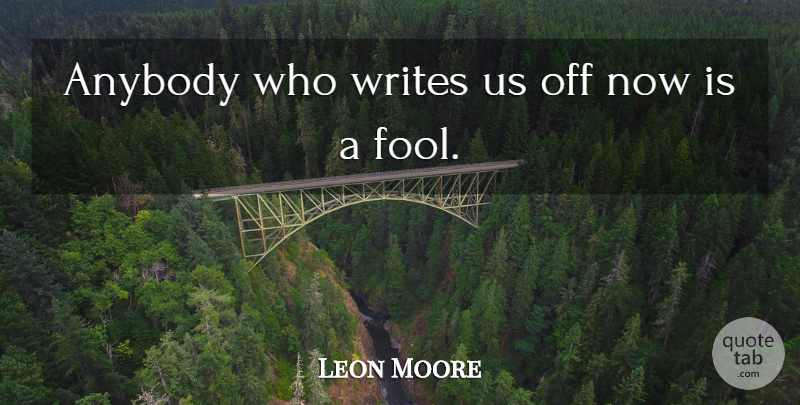 Leon Moore Quote About Anybody, Fools And Foolishness, Writes: Anybody Who Writes Us Off...