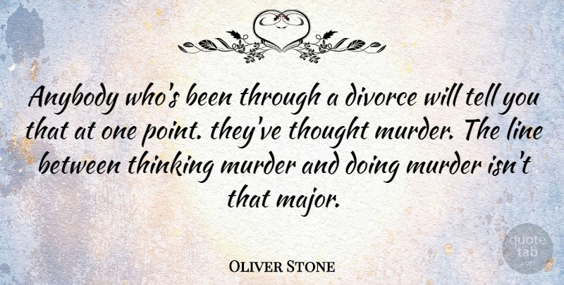 Oliver Stone Quote About Divorce, Thinking, Lines: Anybody Whos Been Through A...