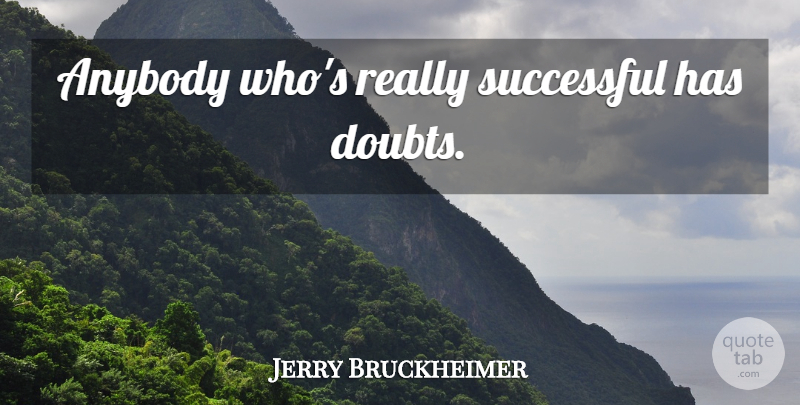 Jerry Bruckheimer Quote About Inspirational, Successful, Doubt: Anybody Whos Really Successful Has...