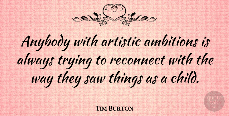 Tim Burton Quote About Children, Ambition, Always Trying: Anybody With Artistic Ambitions Is...