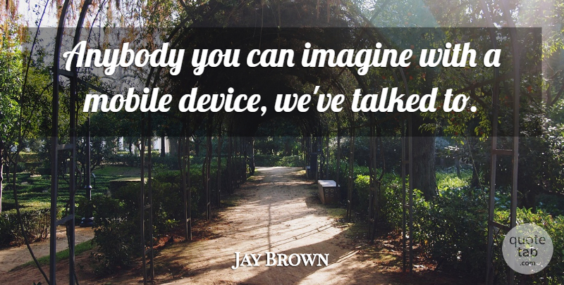 Jay Brown Quote About Anybody, Imagine, Mobile, Talked: Anybody You Can Imagine With...