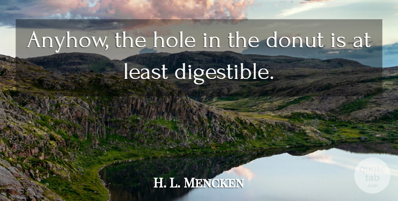 H. L. Mencken Quote About Food, Holes, Donuts: Anyhow The Hole In The...