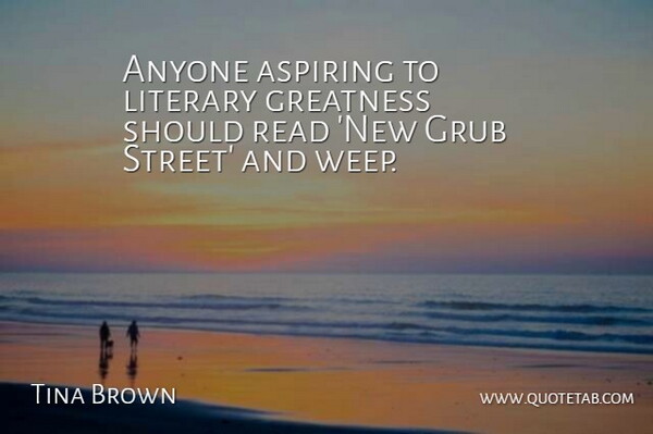 Tina Brown Quote About Aspiring, Literary: Anyone Aspiring To Literary Greatness...