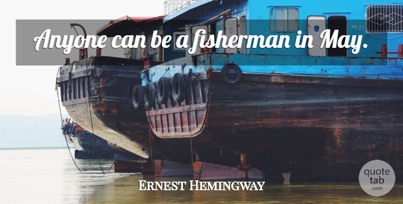 Ernest Hemingway Quote About May, Fisherman: Anyone Can Be A Fisherman...