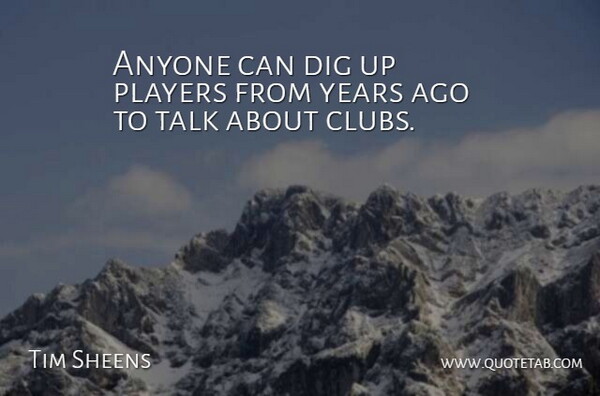 Tim Sheens Quote About Anyone, Dig, Players, Talk: Anyone Can Dig Up Players...