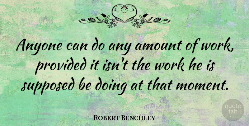 Robert Benchley Quote About Funny, Work, Procrastination: Anyone Can Do Any Amount...