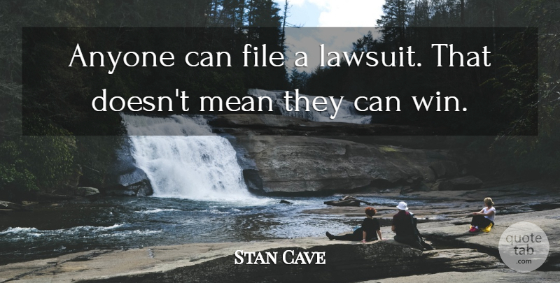 Stan Cave Quote About Anyone, File, Mean: Anyone Can File A Lawsuit...