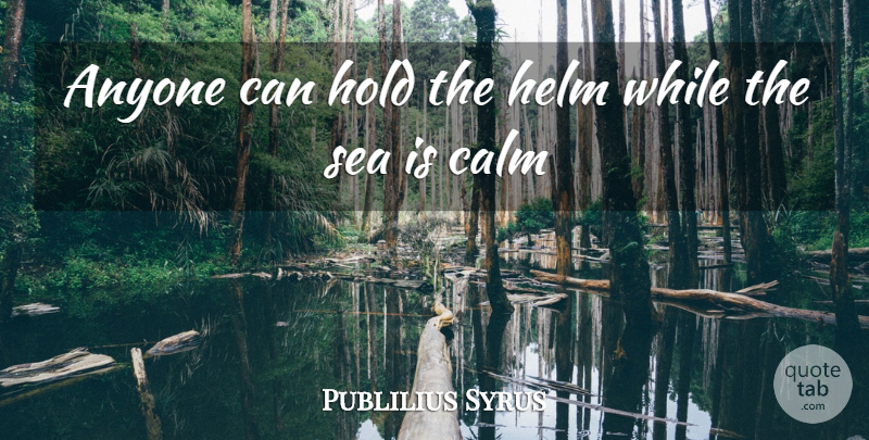 Publilius Syrus Quote About Anyone, Calm, Helm, Hold, Sea: Anyone Can Hold The Helm...