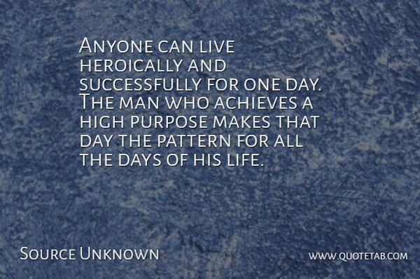 Source Unknown Quote About Achieves, Anyone, Days, High, Man: Anyone Can Live Heroically And...