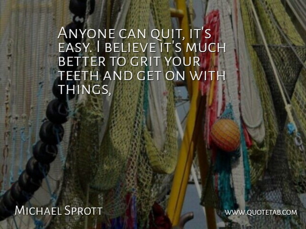 Michael Sprott Quote About Anyone, Believe, Grit, Teeth: Anyone Can Quit Its Easy...