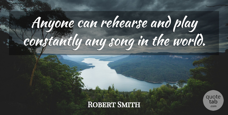 Robert Smith Quote About Song, Play, World: Anyone Can Rehearse And Play...