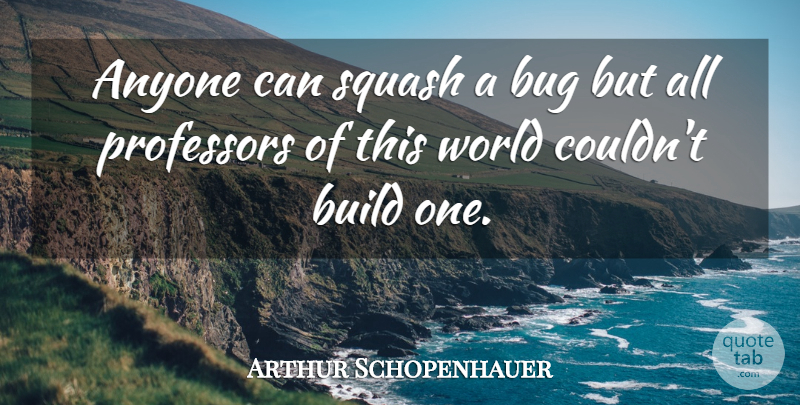 Arthur Schopenhauer Quote About Squash, World, Bugs: Anyone Can Squash A Bug...