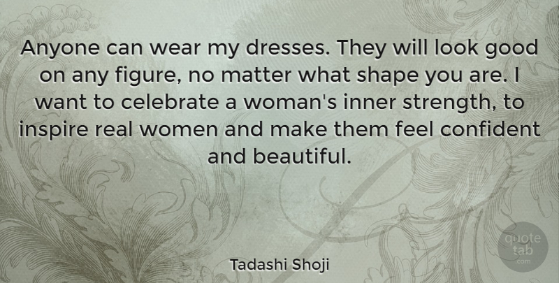 Tadashi Shoji Quote About Anyone, Celebrate, Confident, Good, Inner: Anyone Can Wear My Dresses...