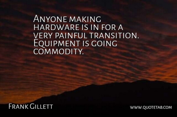 Frank Gillett Quote About Anyone, Equipment, Hardware, Painful: Anyone Making Hardware Is In...