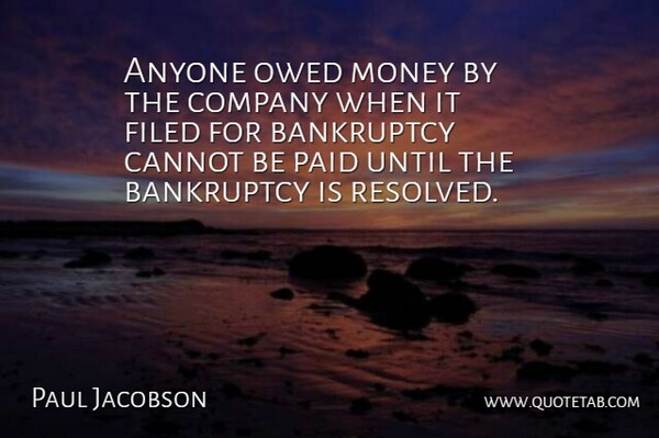 Paul Jacobson Quote About Anyone, Bankruptcy, Cannot, Company, Money: Anyone Owed Money By The...
