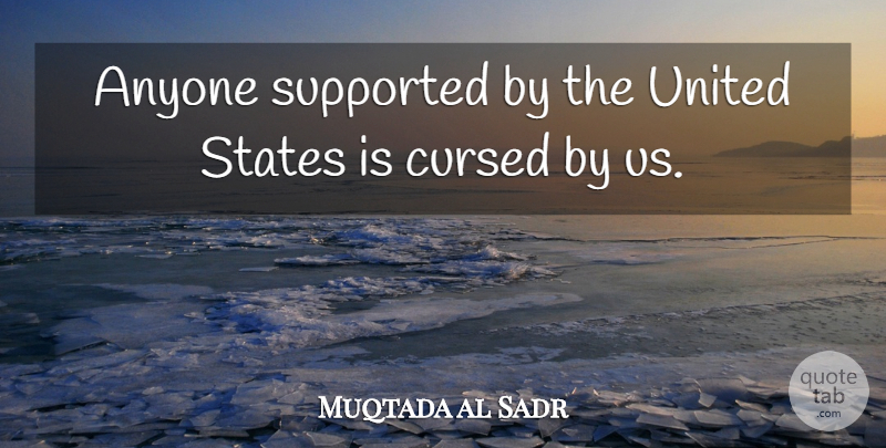 Muqtada al Sadr Quote About United States, States, United: Anyone Supported By The United...