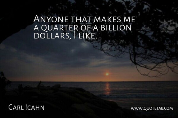 Carl Icahn Quote About Dollars, Quarters, Billions: Anyone That Makes Me A...