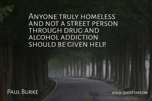 Paul Burke Quote About Addiction, Alcohol, Anyone, Given, Homeless: Anyone Truly Homeless And Not...
