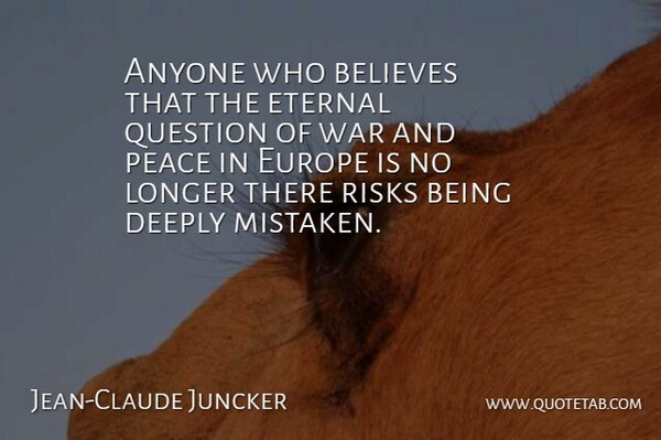 Jean-Claude Juncker Quote About War, Believe, Europe: Anyone Who Believes That The...