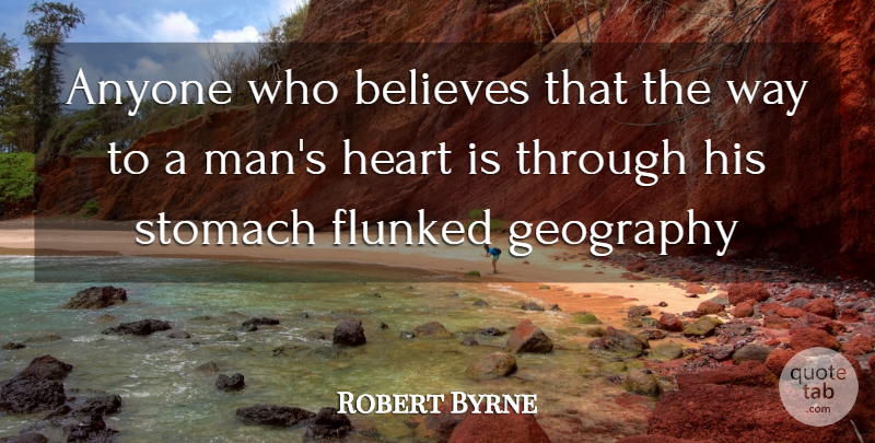Robert Byrne Quote About Anyone, Believes, Geography, Heart, Stomach: Anyone Who Believes That The...