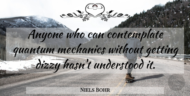 Niels Bohr Quote About Dizzy, Mechanic, Quantum: Anyone Who Can Contemplate Quantum...