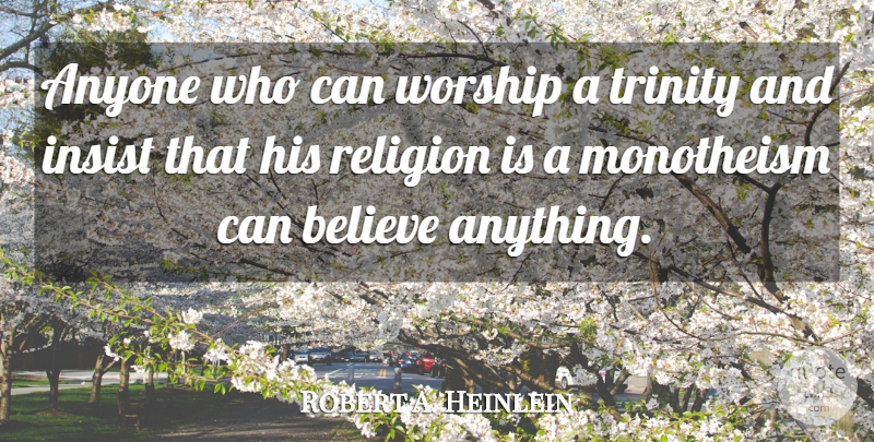 Robert A. Heinlein Quote About Believe, Religion, Worship: Anyone Who Can Worship A...