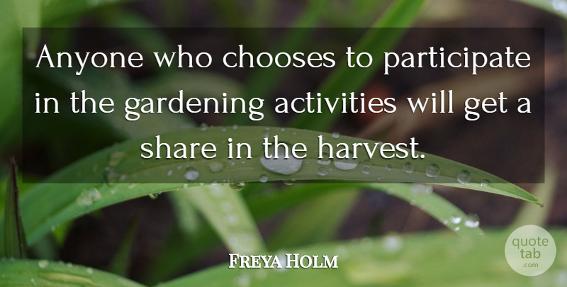 Freya Holm Quote About Activities, Anyone, Chooses, Gardening, Share: Anyone Who Chooses To Participate...