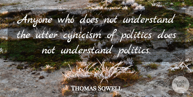 Thomas Sowell Quote About Political, Doe, Cynicism: Anyone Who Does Not Understand...