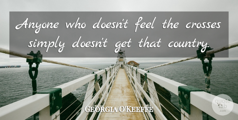 Georgia O'Keeffe Quote About Country, Flower, Crosses: Anyone Who Doesnt Feel The...