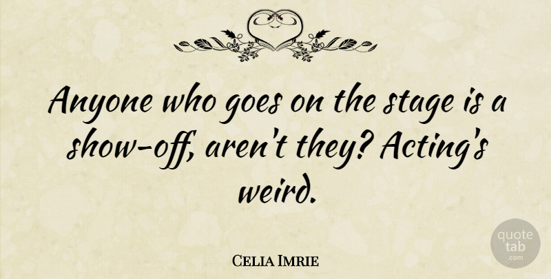 Celia Imrie Quote About Acting, Goes On, Stage: Anyone Who Goes On The...