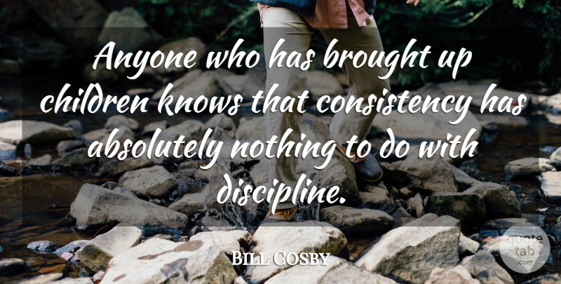 Bill Cosby Quote About Children, Discipline, Consistency: Anyone Who Has Brought Up...
