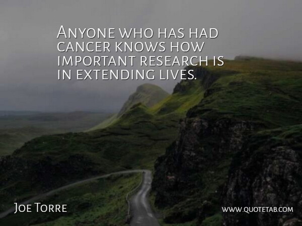 Joe Torre Quote About Anyone, Cancer, Extending, Knows, Research: Anyone Who Has Had Cancer...