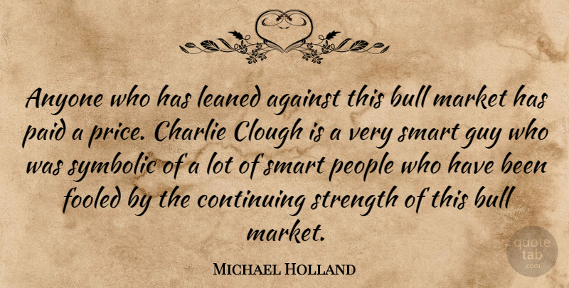 Michael Holland Quote About Against, Anyone, Bull, Charlie, Continuing: Anyone Who Has Leaned Against...