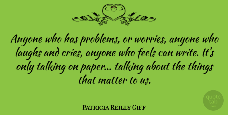 Patricia Reilly Giff Quote About Writing, Talking, Laughing: Anyone Who Has Problems Or...