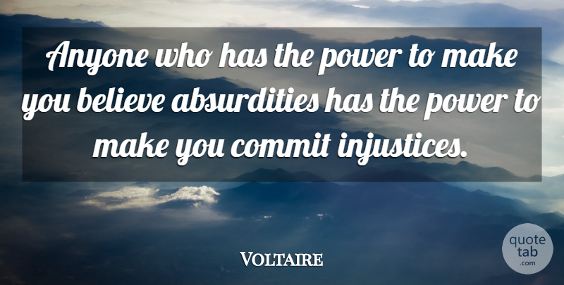 Voltaire Quote About Believe, Injustice, Absurdity: Anyone Who Has The Power...