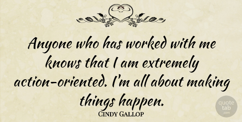 Cindy Gallop Quote About Action, Knows, Happens: Anyone Who Has Worked With...