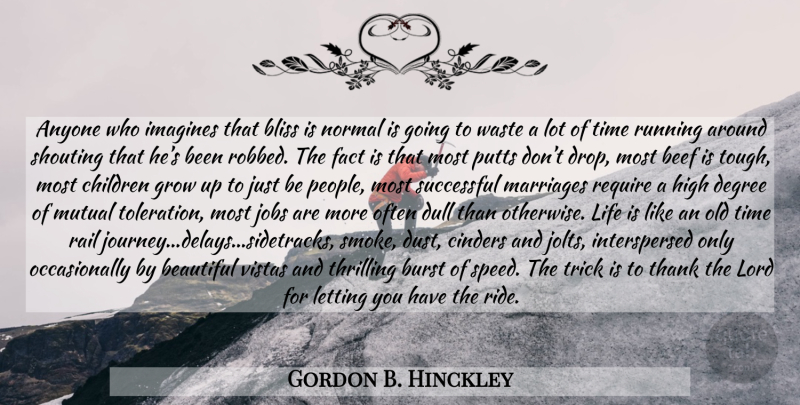 Gordon B. Hinckley Quote About Life, Beautiful, Running: Anyone Who Imagines That Bliss...
