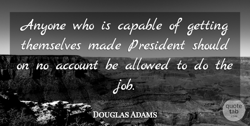 Douglas Adams Quote About Jobs, Responsibility, America: Anyone Who Is Capable Of...