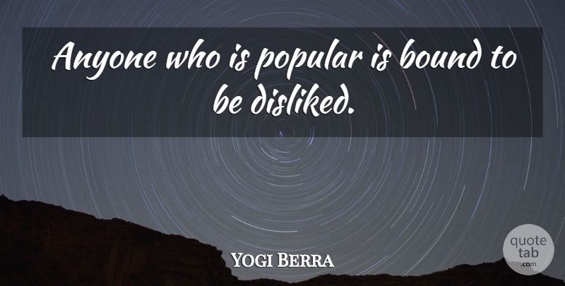 Yogi Berra Anyone Who Is Popular Is Bound To Be Disliked Quotetab