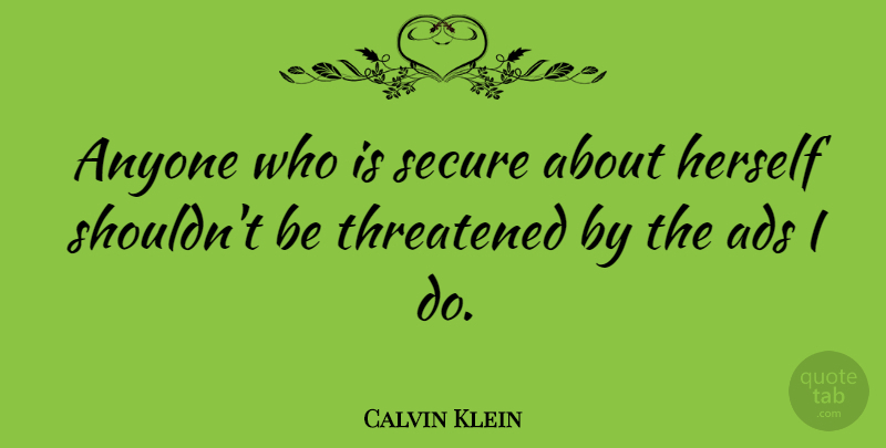 Calvin Klein Quote About Ads, Threatened: Anyone Who Is Secure About...