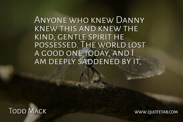 Todd Mack Quote About Anyone, Danny, Deeply, Gentle, Good: Anyone Who Knew Danny Knew...