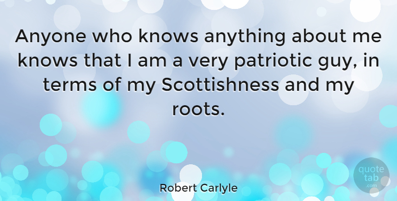 Robert Carlyle Quote About Patriotic, Roots, Guy: Anyone Who Knows Anything About...