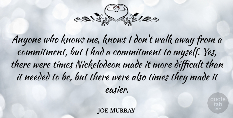Joe Murray Quote About Commitment, Made, Easier: Anyone Who Knows Me Knows...