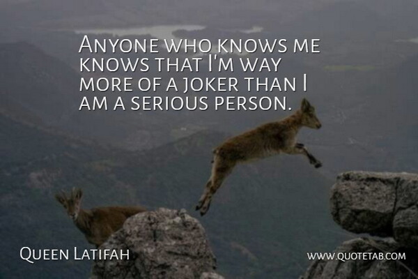 Queen Latifah Quote About Serious Person, Way, Know Me: Anyone Who Knows Me Knows...