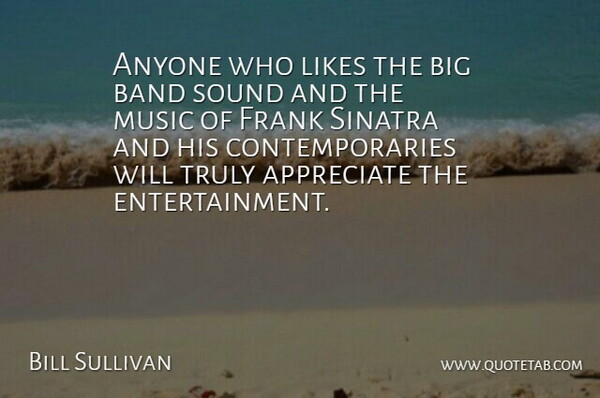 Bill Sullivan Quote About Anyone, Appreciate, Band, Frank, Likes: Anyone Who Likes The Big...