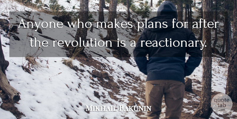 Mikhail Bakunin Quote About Revolution, Plans, Reactionaries: Anyone Who Makes Plans For...