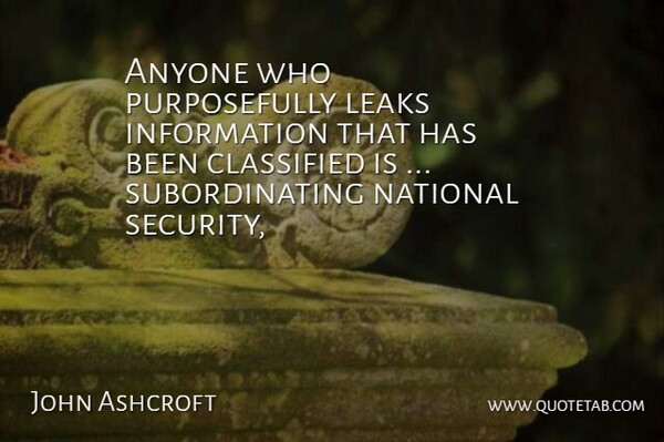 John Ashcroft Quote About Anyone, Classified, Information, Leaks, National: Anyone Who Purposefully Leaks Information...