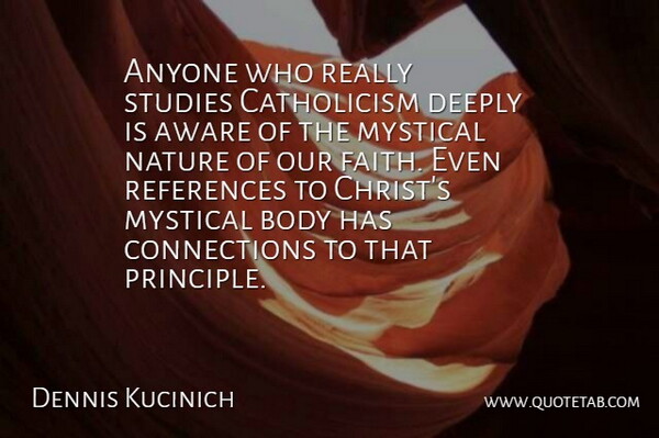 Dennis Kucinich Quote About Connections, Body, Principles: Anyone Who Really Studies Catholicism...