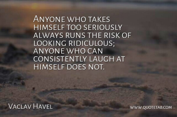 Vaclav Havel Quote About Inspirational, Funny, Running: Anyone Who Takes Himself Too...